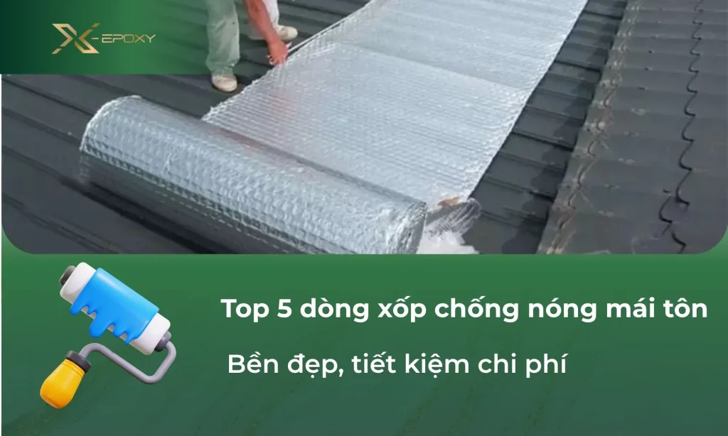 Top 5 dòng xốp chống nóng mái tôn bền đẹp, tiết kiệm chi phí