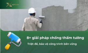 8+ giải pháp chống thấm tường triệt để, bảo vệ công trình